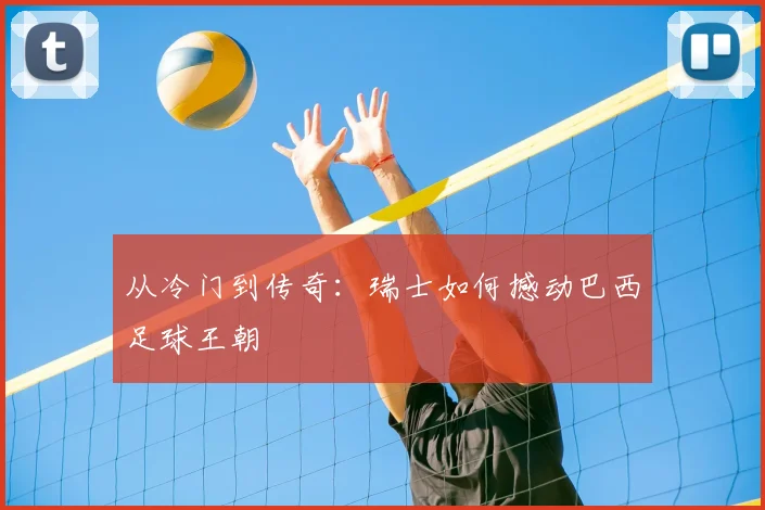 从冷门到传奇：瑞士如何撼动巴西足球王朝