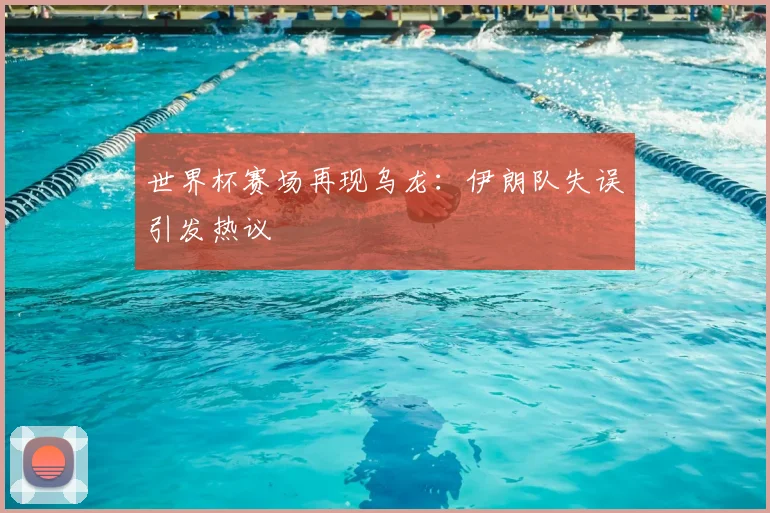 世界杯赛场再现乌龙：伊朗队失误引发热议