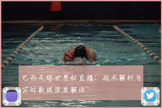 巴西足球世界杯直播：战术解析与实时数据深度解读