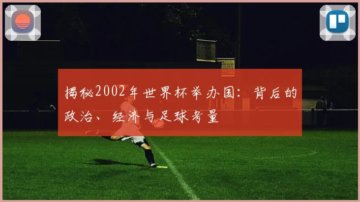 揭秘2002年世界杯举办国：背后的政治、经济与足球考量