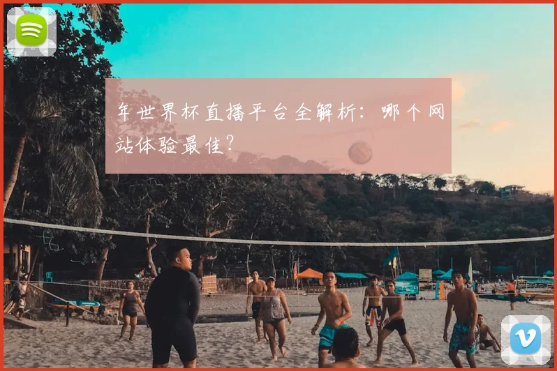 年世界杯直播平台全解析：哪个网站体验最佳？