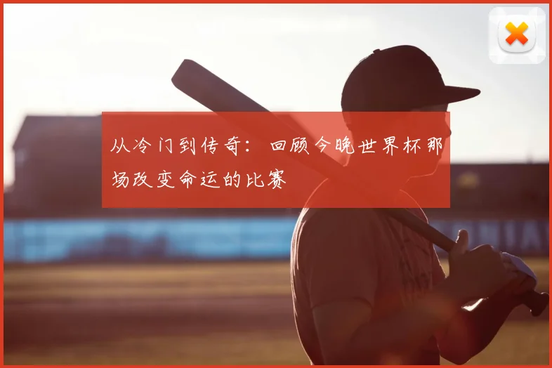 从冷门到传奇：回顾今晚世界杯那场改变命运的比赛